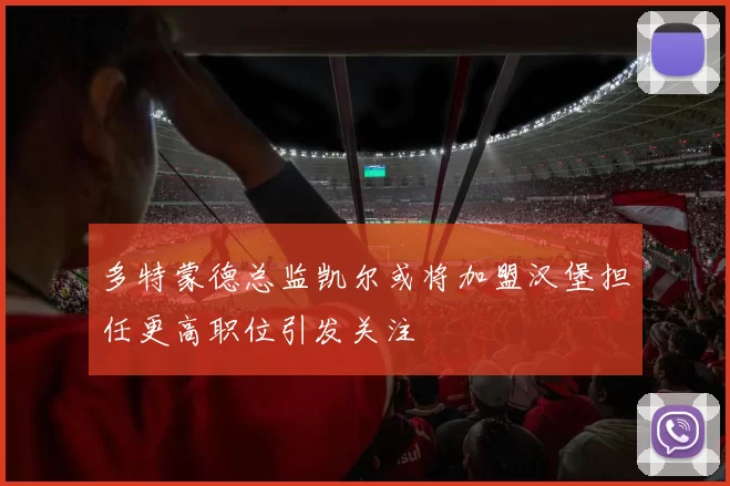 多特蒙德总监凯尔或将加盟汉堡担任更高职位引发关注