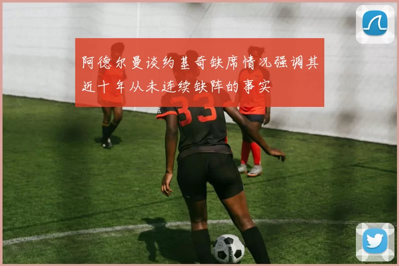 阿德尔曼谈约基奇缺席情况强调其近十年从未连续缺阵的事实