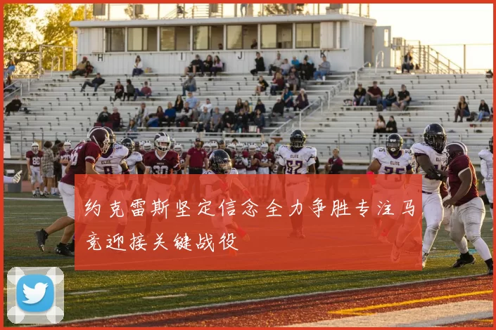 约克雷斯坚定信念全力争胜专注马竞迎接关键战役