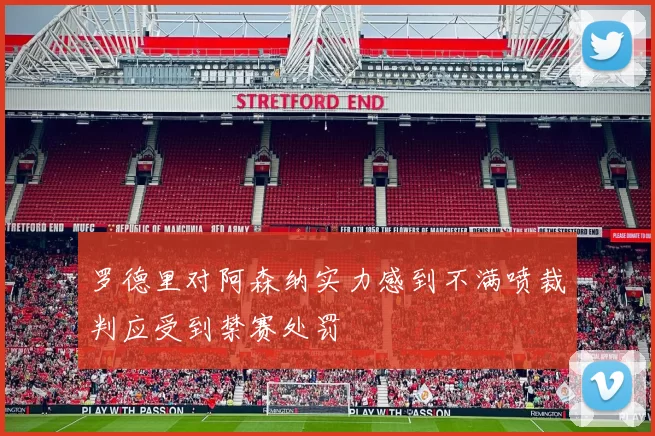罗德里对阿森纳实力感到不满喷裁判应受到禁赛处罚