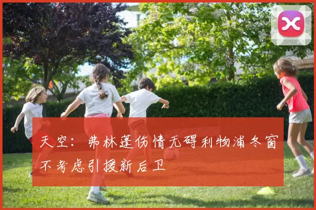 天空：弗林蓬伤情无碍利物浦冬窗不考虑引援新后卫