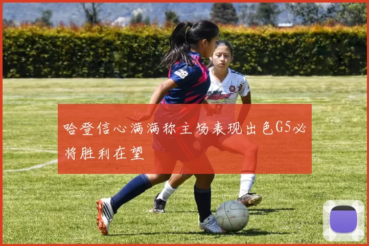 哈登信心满满称主场表现出色G5必将胜利在望