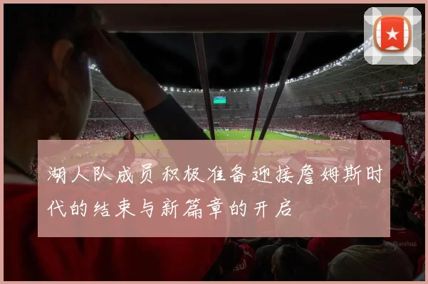 湖人队成员积极准备迎接詹姆斯时代的结束与新篇章的开启