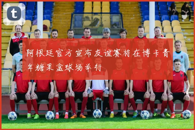 阿根廷官方宣布友谊赛将在博卡青年糖果盒球场举行