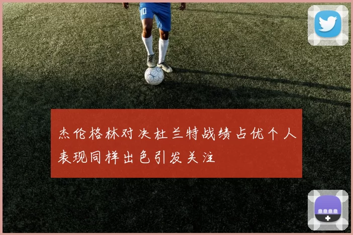 杰伦格林对决杜兰特战绩占优个人表现同样出色引发关注